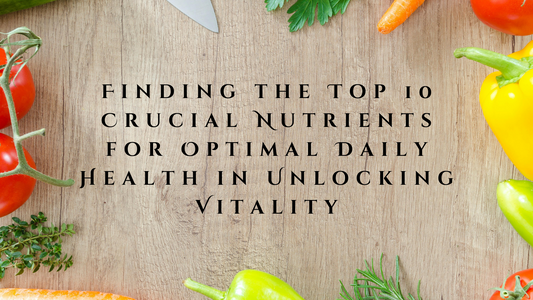 Finding the Top 10 Crucial Nutrients for Optimal Daily Health in Unlocking Vitality